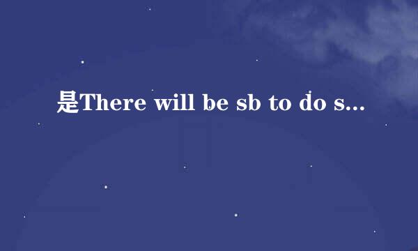 是There will be sb to do sth，还是There will be sb doing sth. ?