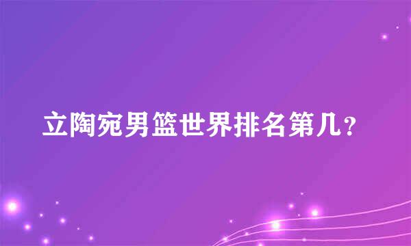 立陶宛男篮世界排名第几？