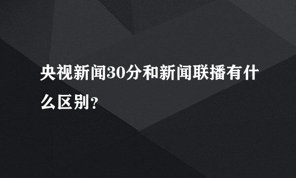 央视新闻30分和新闻联播有什么区别？