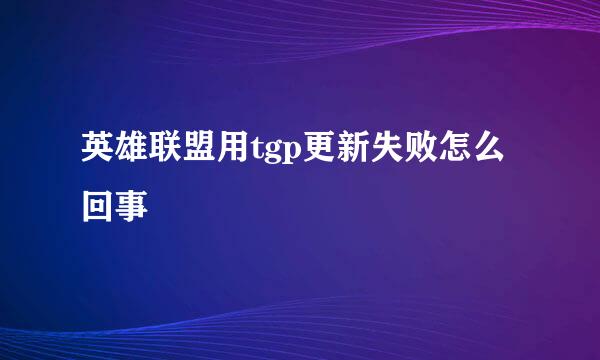 英雄联盟用tgp更新失败怎么回事