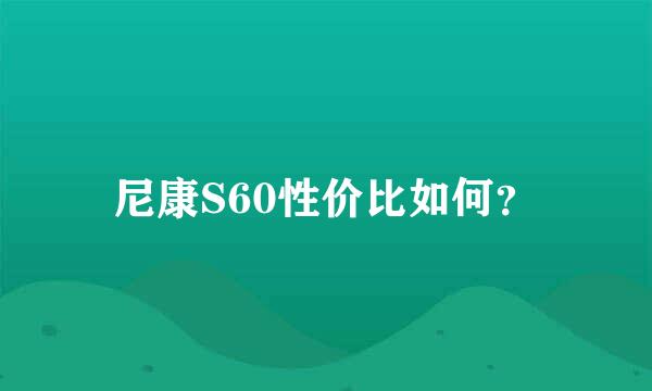 尼康S60性价比如何？