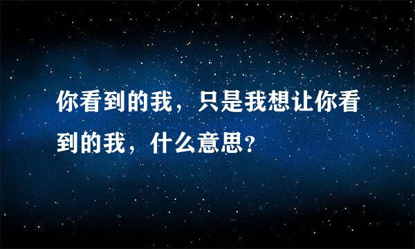 你看到的我，只是我想让你看到的我，什么意思？