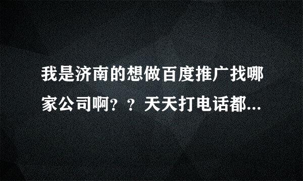 我是济南的想做百度推广找哪家公司啊？？天天打电话都说是百度的，很迷茫啊！另外价格是多少啊？