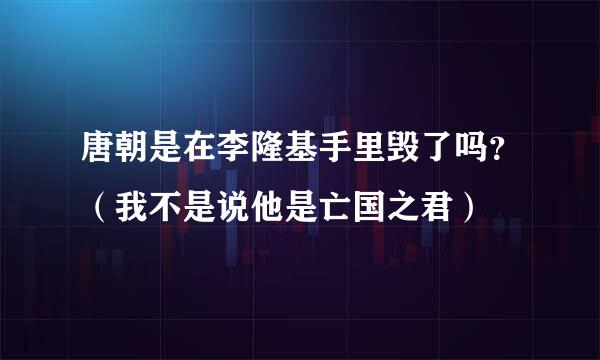 唐朝是在李隆基手里毁了吗？（我不是说他是亡国之君）