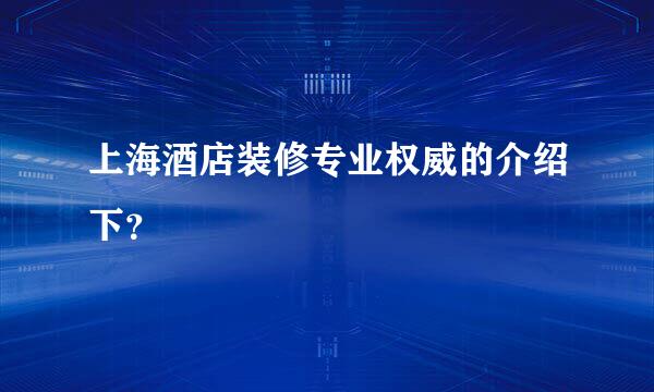 上海酒店装修专业权威的介绍下？