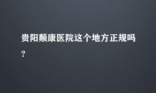 贵阳颠康医院这个地方正规吗？