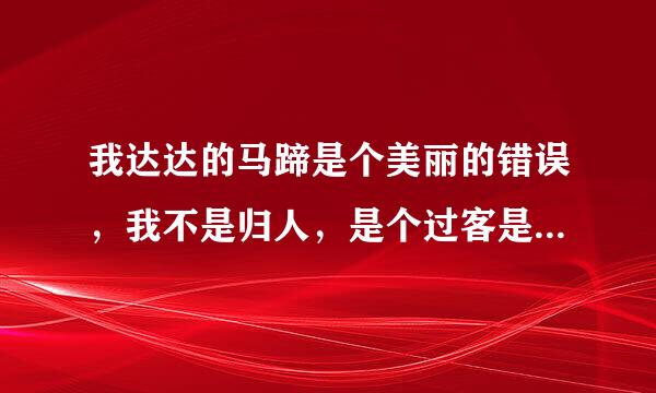 我达达的马蹄是个美丽的错误，我不是归人，是个过客是什么含义