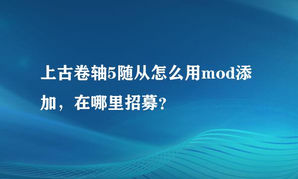 上古卷轴5随从怎么用mod添加，在哪里招募？