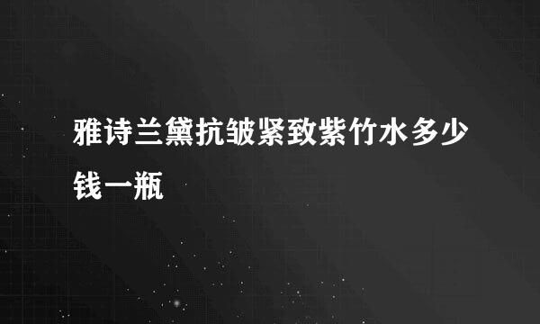 雅诗兰黛抗皱紧致紫竹水多少钱一瓶