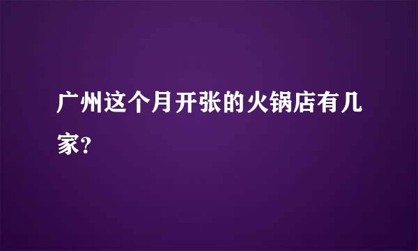 广州这个月开张的火锅店有几家？