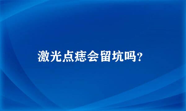 激光点痣会留坑吗？