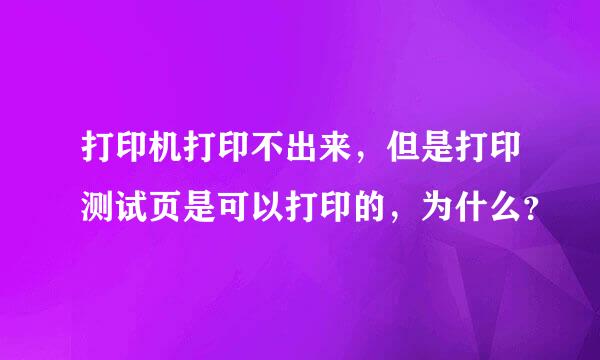 打印机打印不出来，但是打印测试页是可以打印的，为什么？