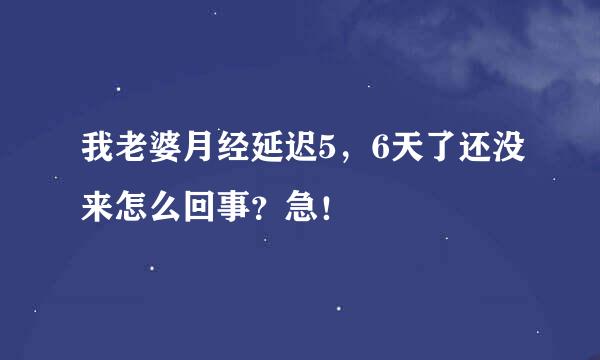 我老婆月经延迟5，6天了还没来怎么回事？急！