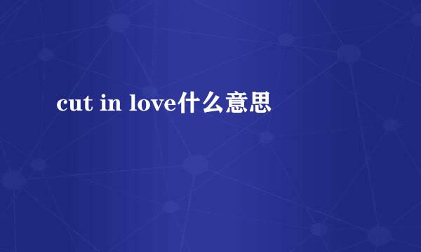 cut in love什么意思