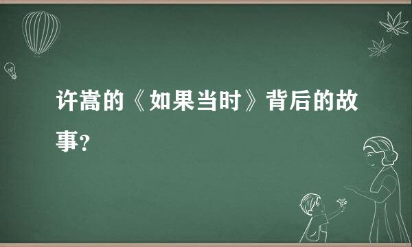 许嵩的《如果当时》背后的故事？