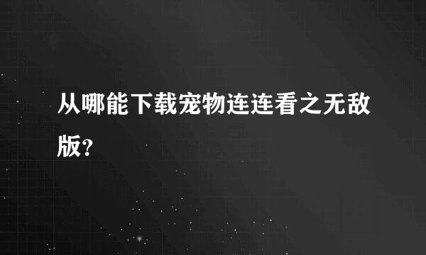 从哪能下载宠物连连看之无敌版？