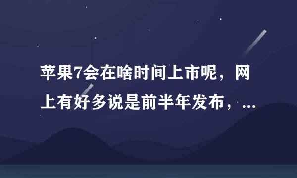 苹果7会在啥时间上市呢，网上有好多说是前半年发布，有的人说还是像以往在九月发布