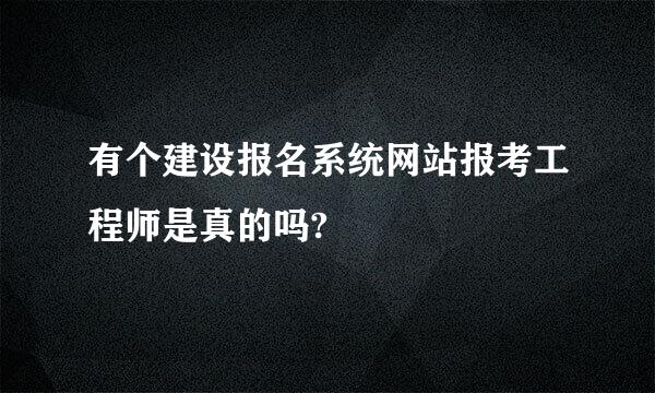 有个建设报名系统网站报考工程师是真的吗?