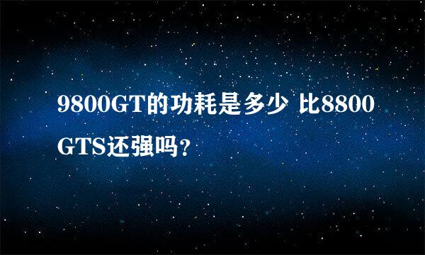 9800GT的功耗是多少 比8800GTS还强吗？