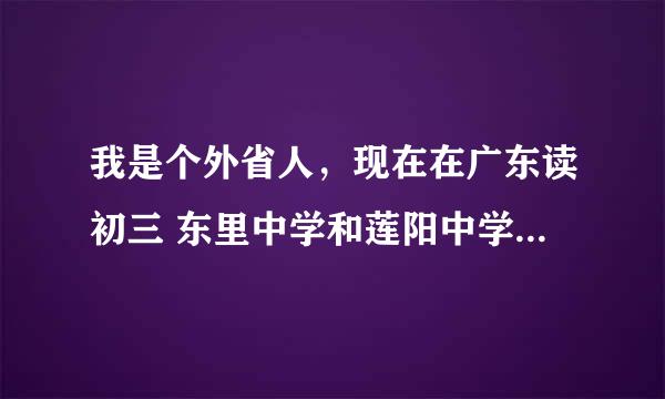 我是个外省人，现在在广东读初三 东里中学和莲阳中学那个好一点啊？另外外省可以读实验 苏北 华侨 澄中吗