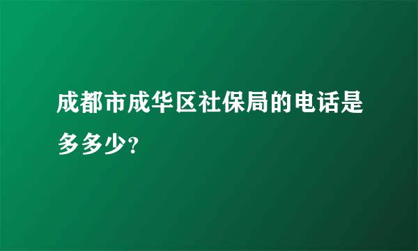 成都市成华区社保局的电话是多多少？