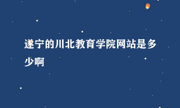 遂宁的川北教育学院网站是多少啊