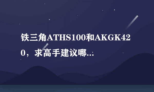 铁三角ATHS100和AKGK420，求高手建议哪个耳机更舒适，更有性价比？