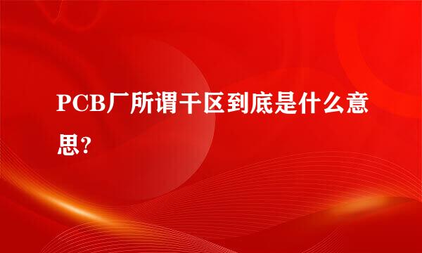 PCB厂所谓干区到底是什么意思?