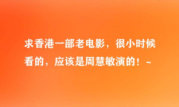 求香港一部老电影，很小时候看的，应该是周慧敏演的！~