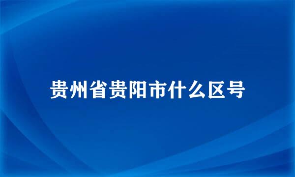 贵州省贵阳市什么区号