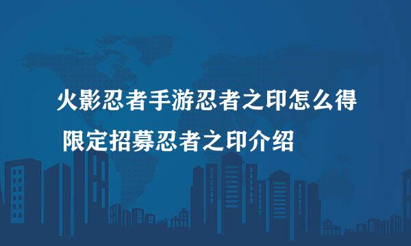 火影忍者手游忍者之印怎么得 限定招募忍者之印介绍