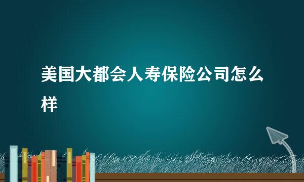 美国大都会人寿保险公司怎么样