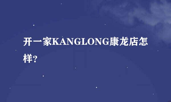 开一家KANGLONG康龙店怎样？