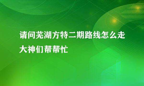 请问芜湖方特二期路线怎么走大神们帮帮忙