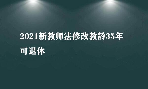 2021新教师法修改教龄35年可退休