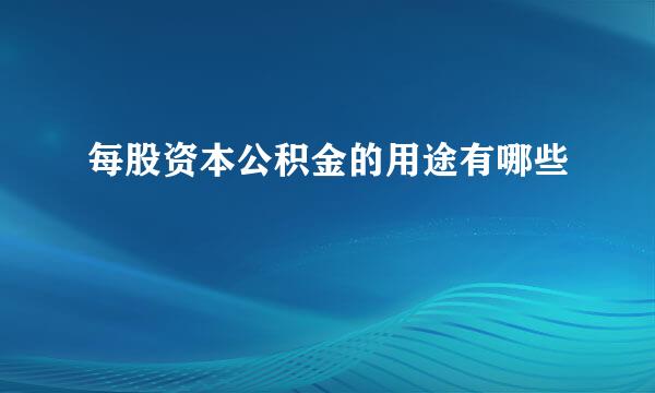 每股资本公积金的用途有哪些