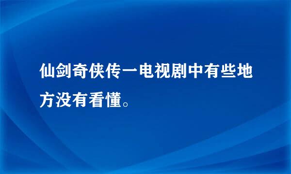 仙剑奇侠传一电视剧中有些地方没有看懂。