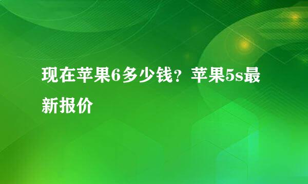 现在苹果6多少钱？苹果5s最新报价