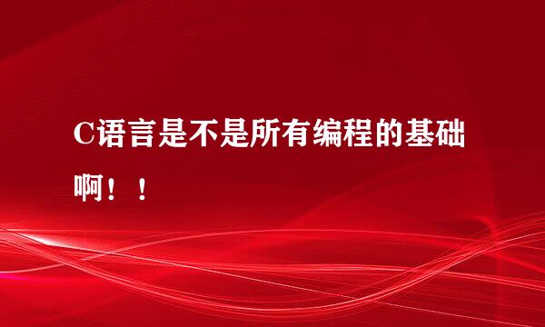 C语言是不是所有编程的基础啊！！