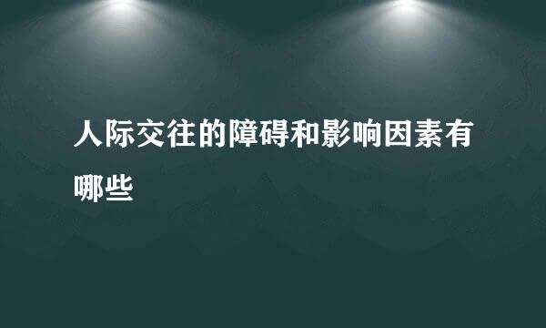 人际交往的障碍和影响因素有哪些