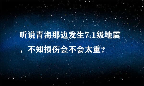 听说青海那边发生7.1级地震，不知损伤会不会太重？