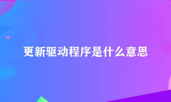 更新驱动程序是什么意思