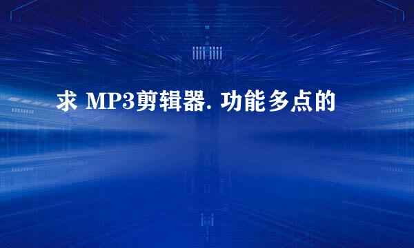 求 MP3剪辑器. 功能多点的