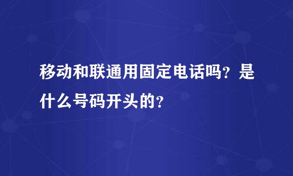 移动和联通用固定电话吗？是什么号码开头的？