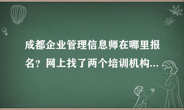 成都企业管理信息师在哪里报名？网上找了两个培训机构说有的打电话过去又说没有。。