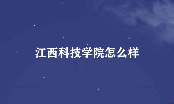 江西科技学院怎么样