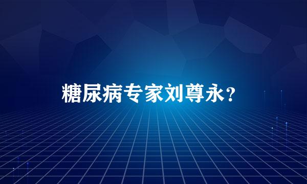 糖尿病专家刘尊永？