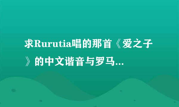 求Rurutia唱的那首《爱之子》的中文谐音与罗马音对照更好…