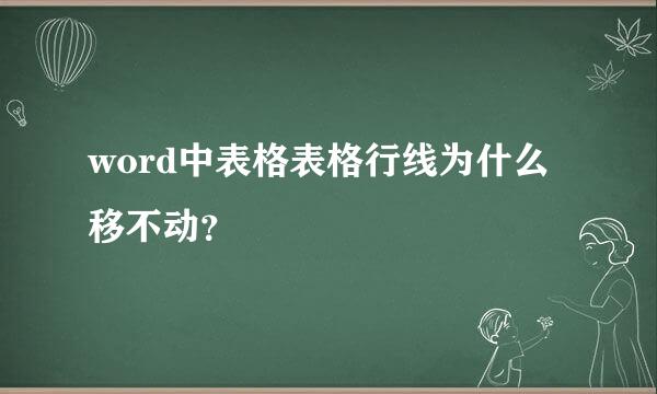 word中表格表格行线为什么移不动？