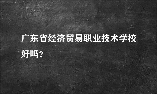 广东省经济贸易职业技术学校好吗？